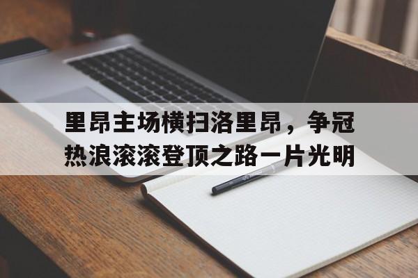 开云体育下载-关于里昂主场横扫洛里昂，争冠热浪滚滚登顶之路一片光明的信息